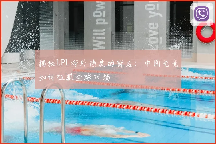 揭秘LPL海外热度的背后：中国电竞如何征服全球市场