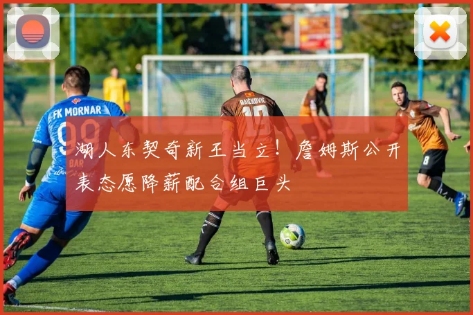 湖人东契奇新王当立!詹姆斯公开表态愿降薪配合组巨头