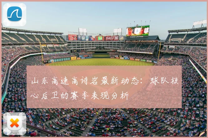 山东高速高诗岩最新动态:球队核心后卫的赛季表现分析