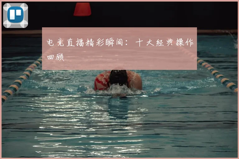 电竞直播精彩瞬间：十大经典操作回顾