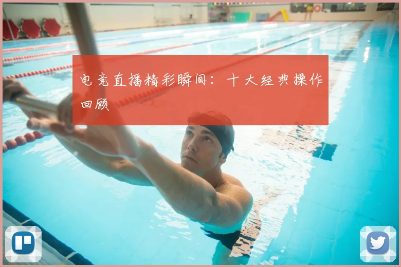 电竞直播精彩瞬间:十大经典操作回顾