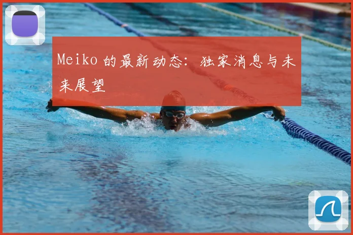 Meiko 的最新动态:独家消息与未来展望
