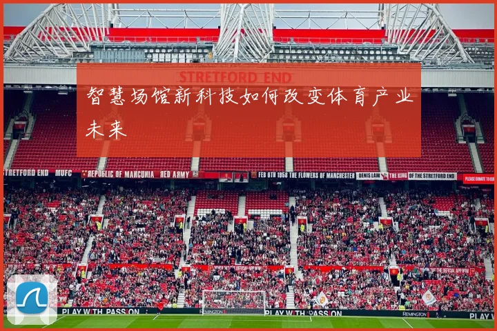 智慧场馆新科技如何改变体育产业未来