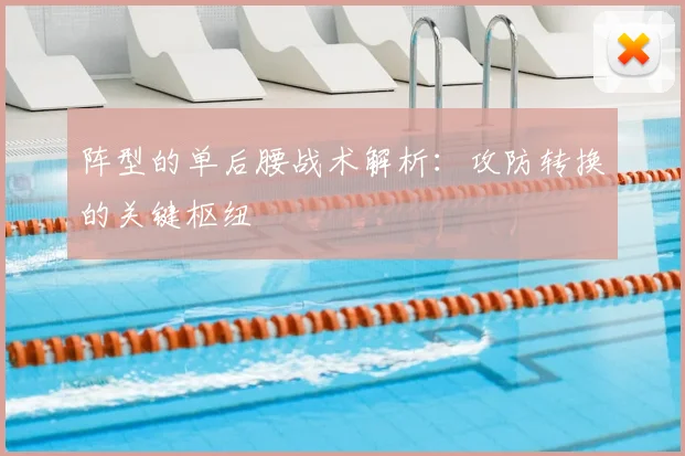 阵型的单后腰战术解析:攻防转换的关键枢纽