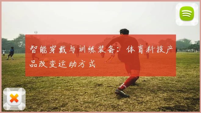 智能穿戴与训练装备：体育科技产品改变运动方式