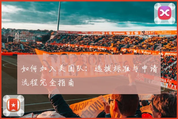 如何加入美国队:选拔标准与申请流程完全指南