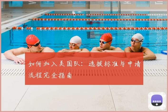 如何加入美国队：选拔标准与申请流程完全指南