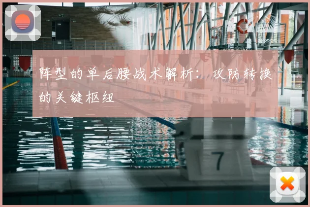 阵型的单后腰战术解析:攻防转换的关键枢纽