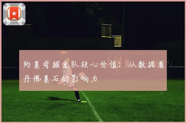约基奇掘金队核心价值：从数据看丹佛基石的影响力
